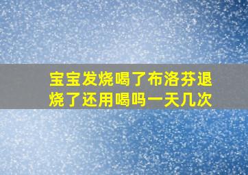 宝宝发烧喝了布洛芬退烧了还用喝吗一天几次