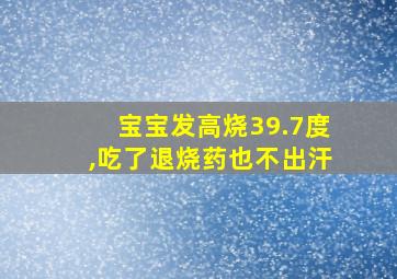 宝宝发高烧39.7度,吃了退烧药也不出汗