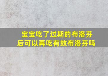 宝宝吃了过期的布洛芬后可以再吃有效布洛芬吗