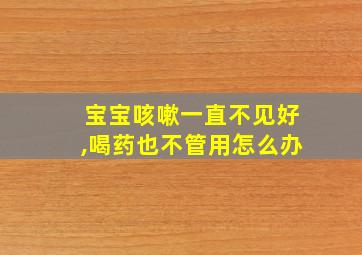 宝宝咳嗽一直不见好,喝药也不管用怎么办