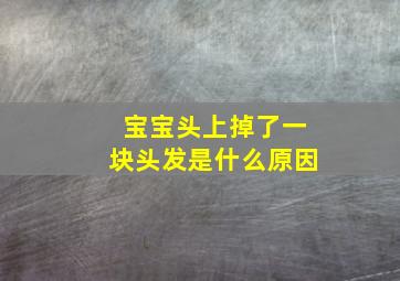 宝宝头上掉了一块头发是什么原因