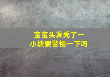 宝宝头发秃了一小块要警惕一下吗