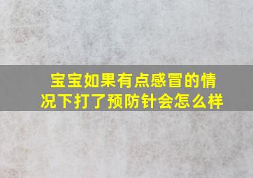 宝宝如果有点感冒的情况下打了预防针会怎么样