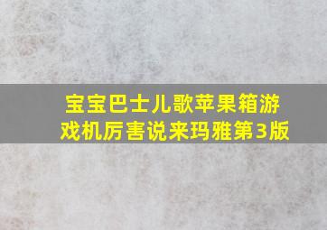 宝宝巴士儿歌苹果箱游戏机厉害说来玛雅第3版