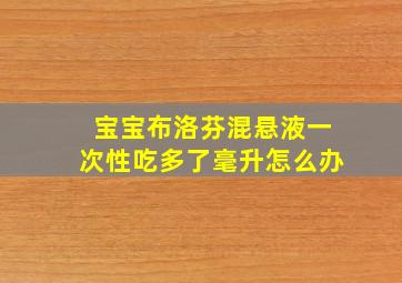 宝宝布洛芬混悬液一次性吃多了毫升怎么办