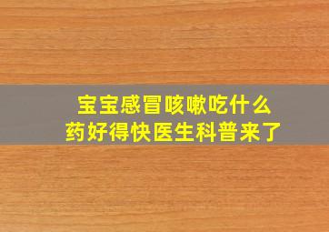 宝宝感冒咳嗽吃什么药好得快医生科普来了