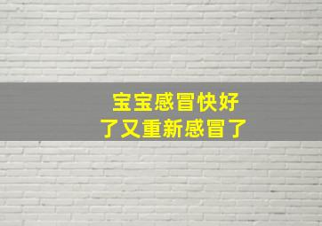 宝宝感冒快好了又重新感冒了