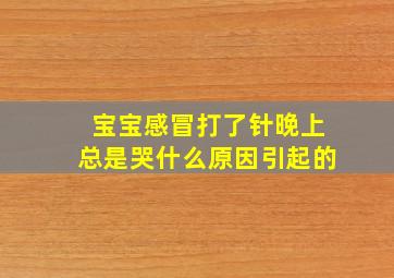 宝宝感冒打了针晚上总是哭什么原因引起的