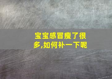 宝宝感冒瘦了很多,如何补一下呢