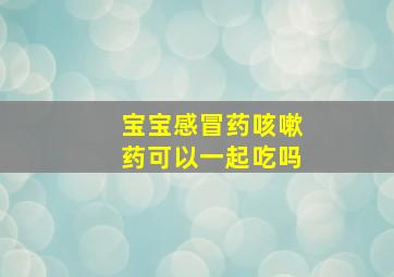 宝宝感冒药咳嗽药可以一起吃吗