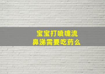 宝宝打喷嚏流鼻涕需要吃药么