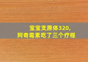 宝宝支原体320,阿奇霉素吃了三个疗程