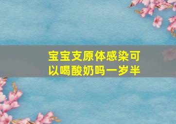 宝宝支原体感染可以喝酸奶吗一岁半