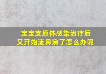 宝宝支原体感染治疗后又开始流鼻涕了怎么办呢