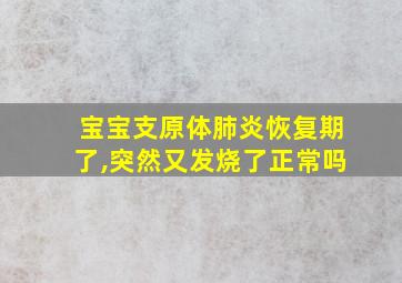 宝宝支原体肺炎恢复期了,突然又发烧了正常吗