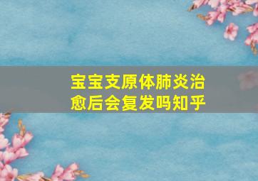 宝宝支原体肺炎治愈后会复发吗知乎