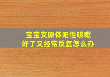 宝宝支原体阳性咳嗽好了又经常反复怎么办