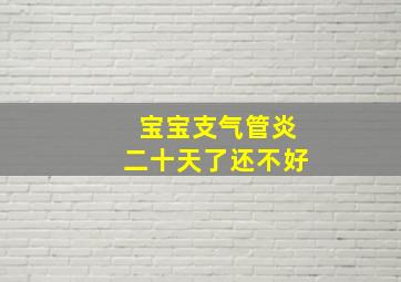 宝宝支气管炎二十天了还不好