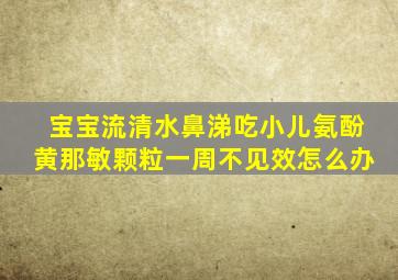 宝宝流清水鼻涕吃小儿氨酚黄那敏颗粒一周不见效怎么办