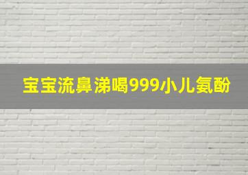 宝宝流鼻涕喝999小儿氨酚