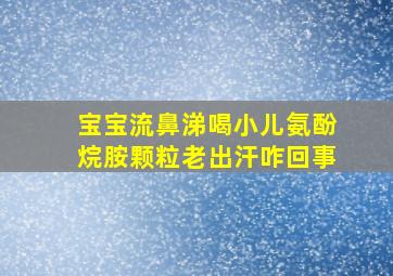 宝宝流鼻涕喝小儿氨酚烷胺颗粒老出汗咋回事