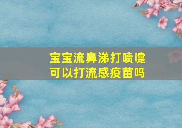 宝宝流鼻涕打喷嚏可以打流感疫苗吗