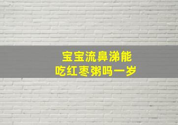 宝宝流鼻涕能吃红枣粥吗一岁