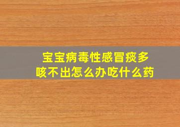 宝宝病毒性感冒痰多咳不出怎么办吃什么药