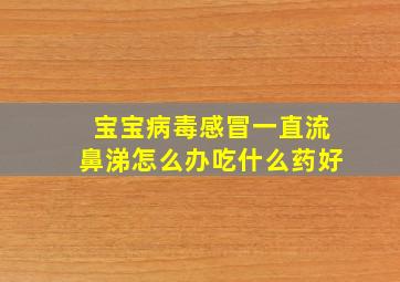 宝宝病毒感冒一直流鼻涕怎么办吃什么药好