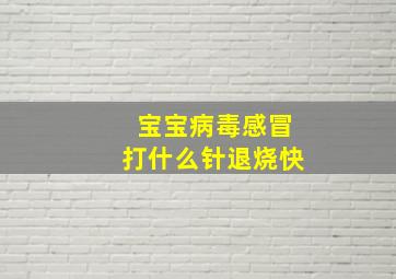 宝宝病毒感冒打什么针退烧快