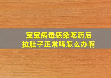 宝宝病毒感染吃药后拉肚子正常吗怎么办啊