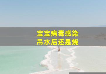 宝宝病毒感染吊水后还是烧