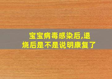 宝宝病毒感染后,退烧后是不是说明康复了