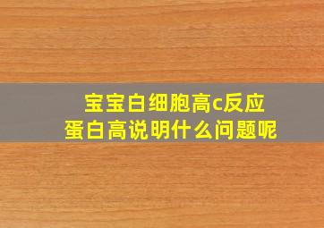 宝宝白细胞高c反应蛋白高说明什么问题呢