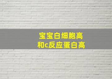 宝宝白细胞高和c反应蛋白高