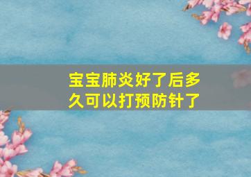 宝宝肺炎好了后多久可以打预防针了