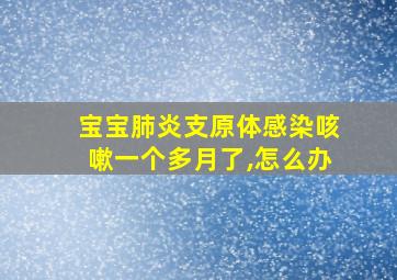 宝宝肺炎支原体感染咳嗽一个多月了,怎么办