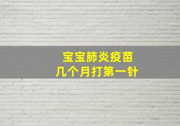 宝宝肺炎疫苗几个月打第一针