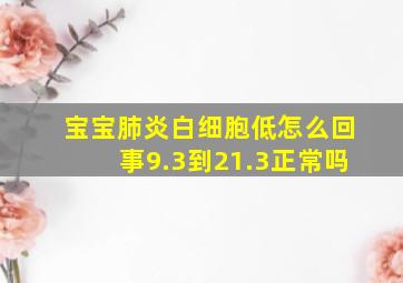 宝宝肺炎白细胞低怎么回事9.3到21.3正常吗