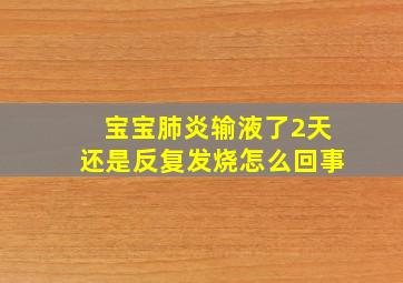 宝宝肺炎输液了2天还是反复发烧怎么回事