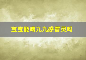 宝宝能喝九九感冒灵吗