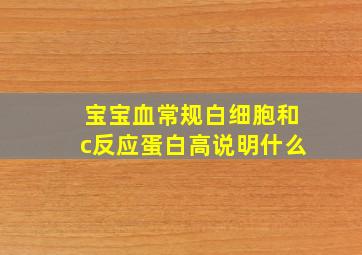 宝宝血常规白细胞和c反应蛋白高说明什么