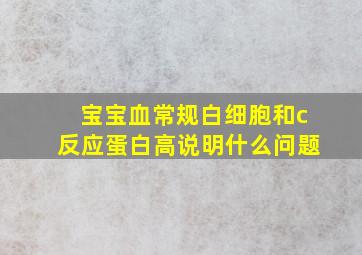 宝宝血常规白细胞和c反应蛋白高说明什么问题