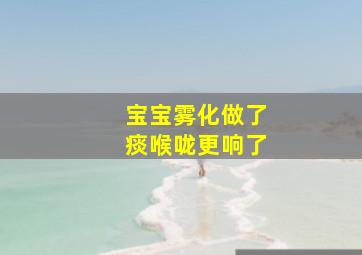 宝宝雾化做了痰喉咙更响了