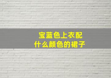 宝蓝色上衣配什么颜色的裙子