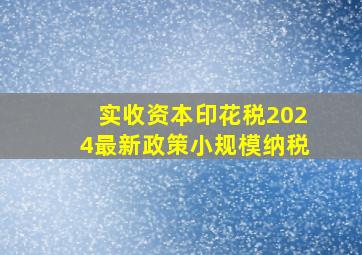 实收资本印花税2024最新政策小规模纳税