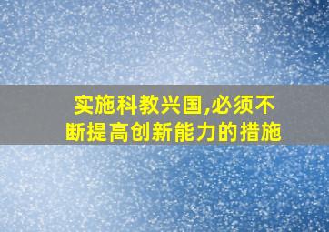 实施科教兴国,必须不断提高创新能力的措施