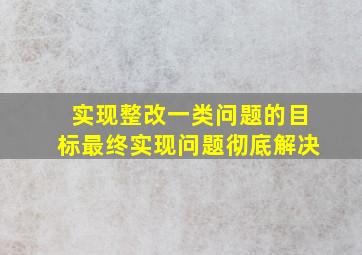 实现整改一类问题的目标最终实现问题彻底解决