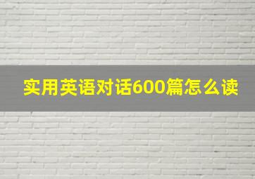 实用英语对话600篇怎么读