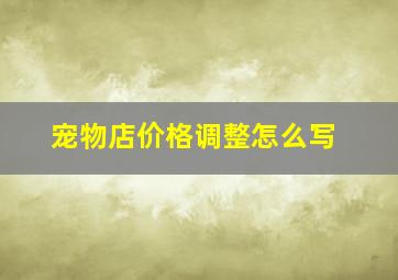 宠物店价格调整怎么写